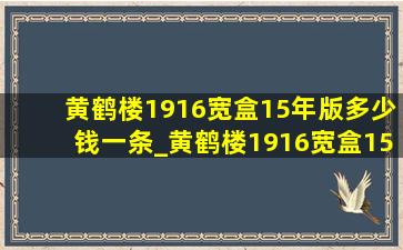 黄鹤楼1916宽盒15年版多少钱一条_黄鹤楼1916宽盒15年版多少钱一盒