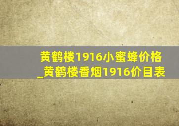 黄鹤楼1916小蜜蜂价格_黄鹤楼香烟1916价目表