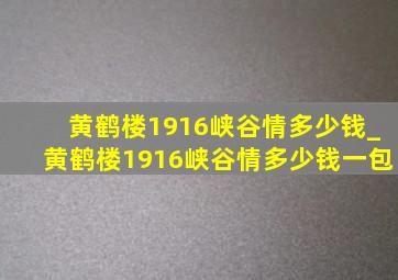 黄鹤楼1916峡谷情多少钱_黄鹤楼1916峡谷情多少钱一包