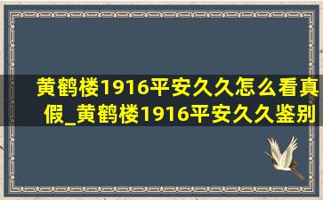 黄鹤楼1916平安久久怎么看真假_黄鹤楼1916平安久久鉴别真假