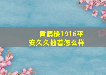 黄鹤楼1916平安久久抽着怎么样