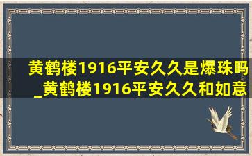 黄鹤楼1916平安久久是爆珠吗_黄鹤楼1916平安久久和如意区别