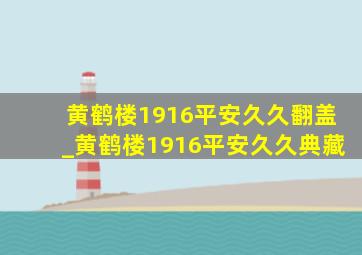 黄鹤楼1916平安久久翻盖_黄鹤楼1916平安久久典藏