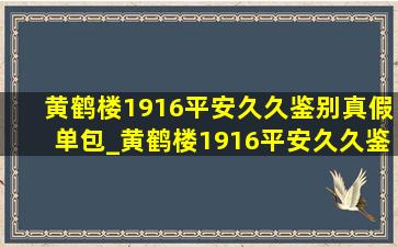 黄鹤楼1916平安久久鉴别真假单包_黄鹤楼1916平安久久鉴别真假