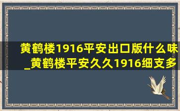 黄鹤楼1916平安出口版什么味_黄鹤楼平安久久1916细支多少钱