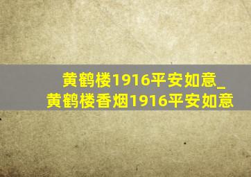 黄鹤楼1916平安如意_黄鹤楼香烟1916平安如意