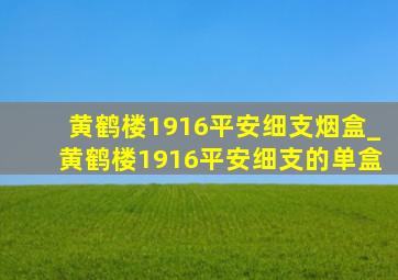 黄鹤楼1916平安细支烟盒_黄鹤楼1916平安细支的单盒