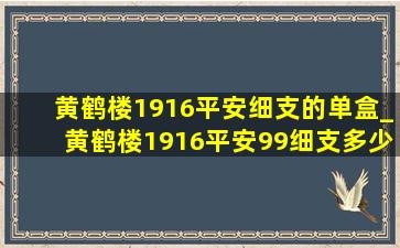 黄鹤楼1916平安细支的单盒_黄鹤楼1916平安99细支多少钱一包