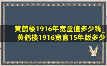 黄鹤楼1916年宽盒值多少钱_黄鹤楼1916宽盒15年版多少钱一盒