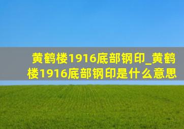 黄鹤楼1916底部钢印_黄鹤楼1916底部钢印是什么意思