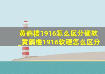 黄鹤楼1916怎么区分硬软_黄鹤楼1916软硬怎么区分