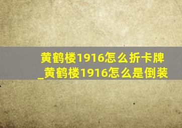 黄鹤楼1916怎么折卡牌_黄鹤楼1916怎么是倒装