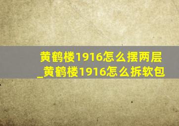 黄鹤楼1916怎么摆两层_黄鹤楼1916怎么拆软包