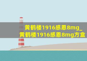 黄鹤楼1916感恩8mg_黄鹤楼1916感恩8mg方盒