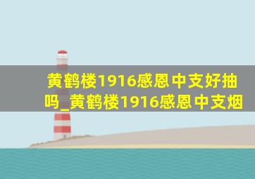 黄鹤楼1916感恩中支好抽吗_黄鹤楼1916感恩中支烟