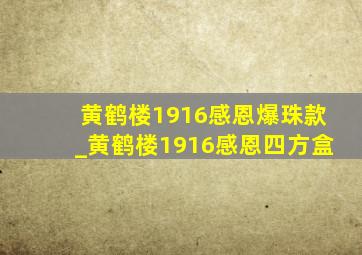 黄鹤楼1916感恩爆珠款_黄鹤楼1916感恩四方盒