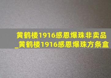 黄鹤楼1916感恩爆珠非卖品_黄鹤楼1916感恩爆珠方条盒