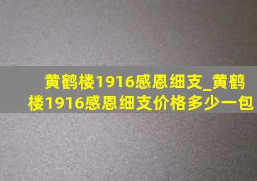 黄鹤楼1916感恩细支_黄鹤楼1916感恩细支价格多少一包