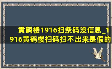 黄鹤楼1916扫条码没信息_1916黄鹤楼扫码扫不出来是假的吗