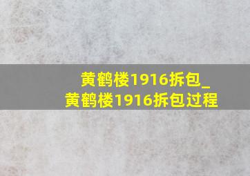 黄鹤楼1916拆包_黄鹤楼1916拆包过程