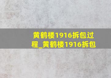 黄鹤楼1916拆包过程_黄鹤楼1916拆包