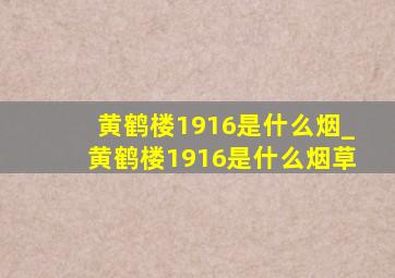 黄鹤楼1916是什么烟_黄鹤楼1916是什么烟草