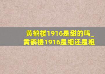 黄鹤楼1916是甜的吗_黄鹤楼1916是细还是粗