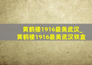 黄鹤楼1916最美武汉_黄鹤楼1916最美武汉铁盒