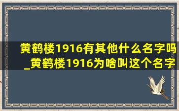 黄鹤楼1916有其他什么名字吗_黄鹤楼1916为啥叫这个名字