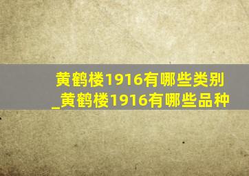 黄鹤楼1916有哪些类别_黄鹤楼1916有哪些品种