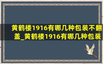 黄鹤楼1916有哪几种包装不翻盖_黄鹤楼1916有哪几种包装