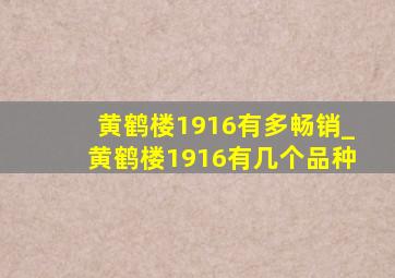 黄鹤楼1916有多畅销_黄鹤楼1916有几个品种