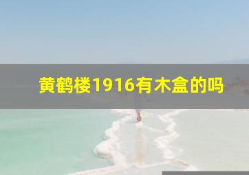 黄鹤楼1916有木盒的吗