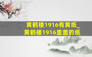 黄鹤楼1916有黄纸_黄鹤楼1916里面的纸