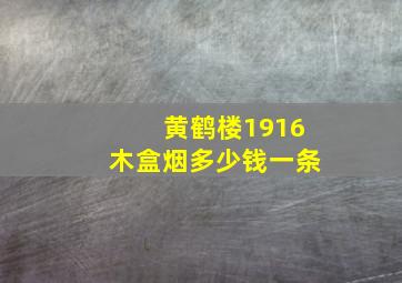 黄鹤楼1916木盒烟多少钱一条