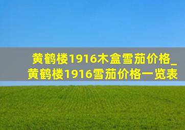 黄鹤楼1916木盒雪茄价格_黄鹤楼1916雪茄价格一览表