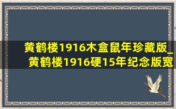 黄鹤楼1916木盒鼠年珍藏版_黄鹤楼1916硬15年纪念版宽盒