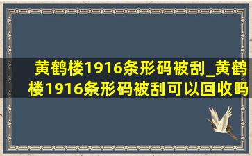 黄鹤楼1916条形码被刮_黄鹤楼1916条形码被刮可以回收吗