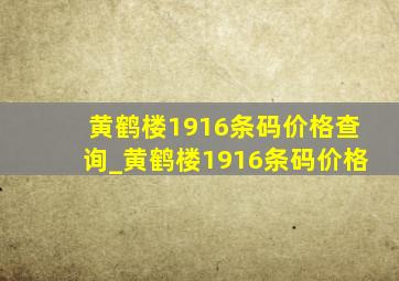 黄鹤楼1916条码价格查询_黄鹤楼1916条码价格