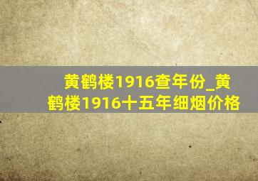 黄鹤楼1916查年份_黄鹤楼1916十五年细烟价格