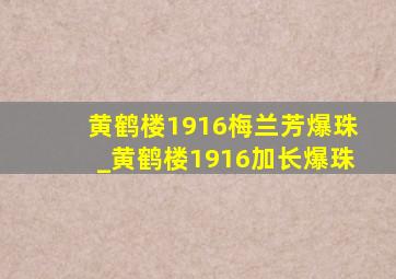 黄鹤楼1916梅兰芳爆珠_黄鹤楼1916加长爆珠