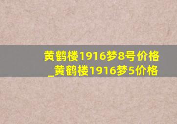 黄鹤楼1916梦8号价格_黄鹤楼1916梦5价格