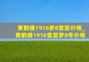 黄鹤楼1916梦8雪茄价格_黄鹤楼1916雪茄梦8号价格