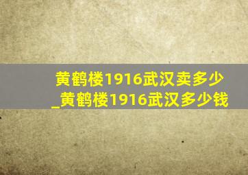 黄鹤楼1916武汉卖多少_黄鹤楼1916武汉多少钱