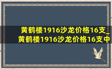 黄鹤楼1916沙龙价格16支_黄鹤楼1916沙龙价格16支中支