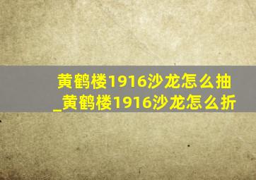 黄鹤楼1916沙龙怎么抽_黄鹤楼1916沙龙怎么折