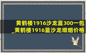 黄鹤楼1916沙龙蓝300一包_黄鹤楼1916蓝沙龙细烟价格