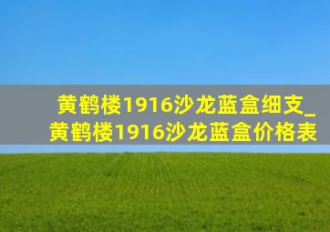 黄鹤楼1916沙龙蓝盒细支_黄鹤楼1916沙龙蓝盒价格表