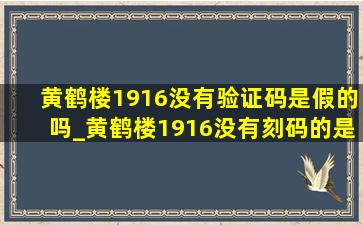 黄鹤楼1916没有验证码是假的吗_黄鹤楼1916没有刻码的是假的吗