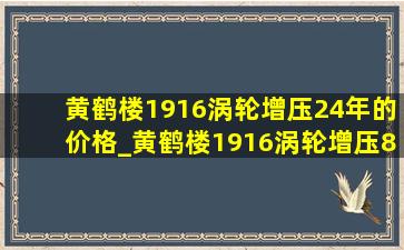 黄鹤楼1916涡轮增压24年的价格_黄鹤楼1916涡轮增压8.0多少钱